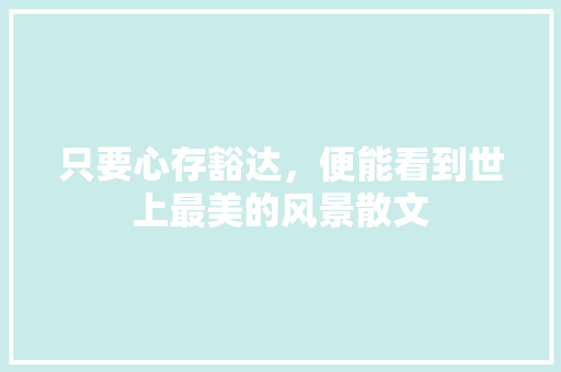 只要心存豁达，便能看到世上最美的风景散文