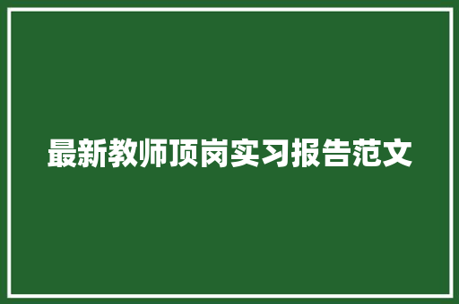 最新教师顶岗实习报告范文 写作素材