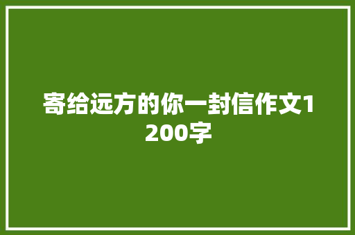 寄给远方的你一封信作文1200字 写作素材