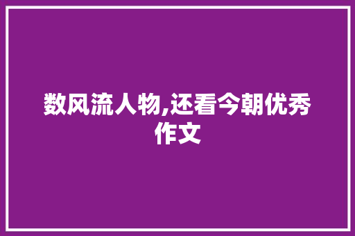 数风流人物,还看今朝优秀作文 写作社区