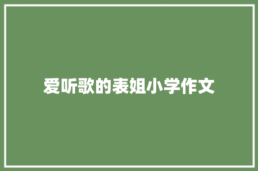 爱听歌的表姐小学作文 报告写作