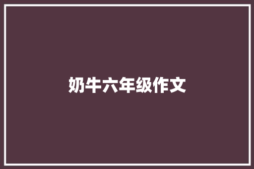 奶牛六年级作文 报告写作
