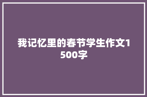 我记忆里的春节学生作文1500字 报告写作