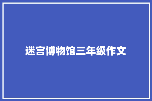 迷宫博物馆三年级作文 诗歌创作