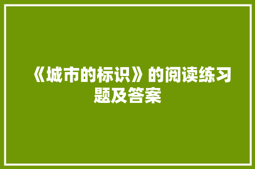 《城市的标识》的阅读练习题及答案 写作素材