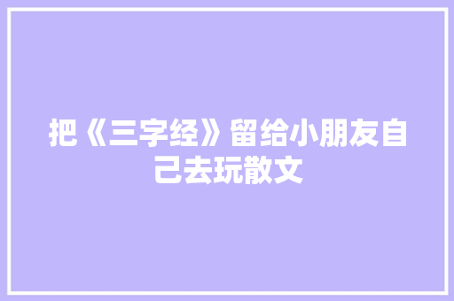 把《三字经》留给小朋友自己去玩散文 范文赏析