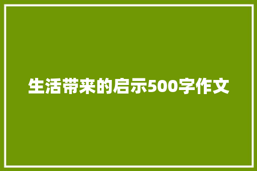 生活带来的启示500字作文