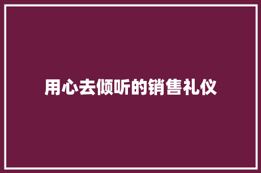 用心去倾听的销售礼仪 诗歌创作