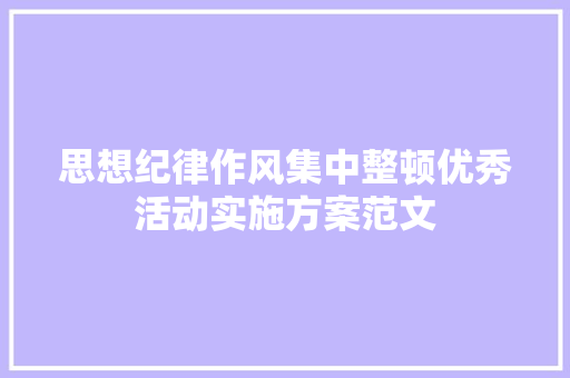 思想纪律作风集中整顿优秀活动实施方案范文 写作社区