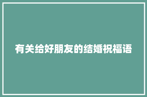 有关给好朋友的结婚祝福语 写作技巧