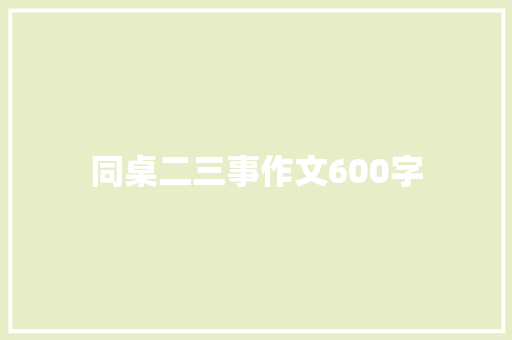 同桌二三事作文600字 商业文案