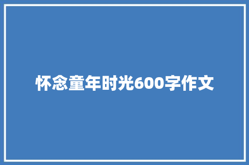 怀念童年时光600字作文 写作技巧