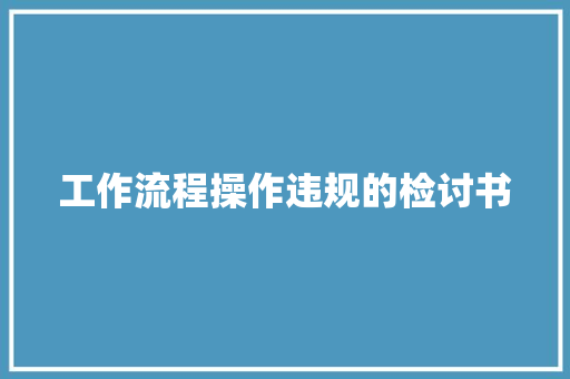 工作流程操作违规的检讨书 商业文案