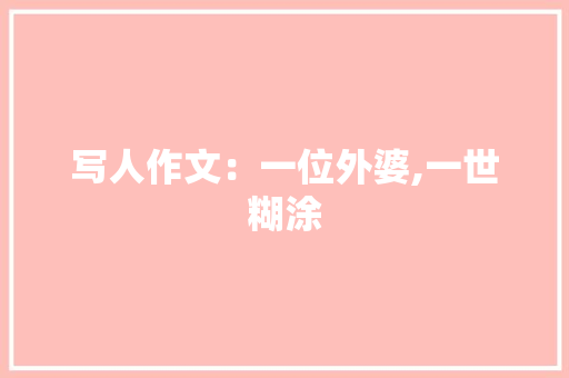 写人作文：一位外婆,一世糊涂 报告写作