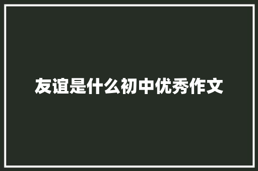 友谊是什么初中优秀作文
