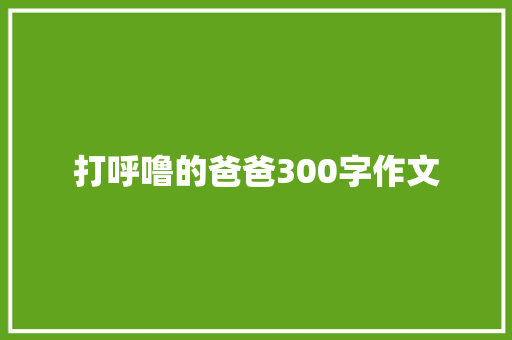 打呼噜的爸爸300字作文 简历模板