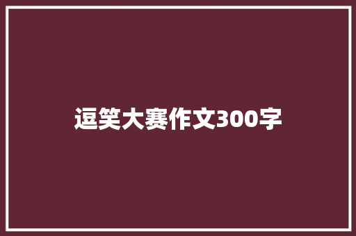 逗笑大赛作文300字 商业文案