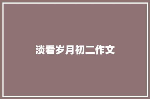 淡看岁月初二作文 商业文案