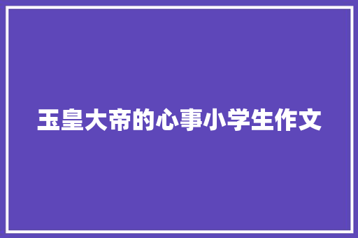 玉皇大帝的心事小学生作文