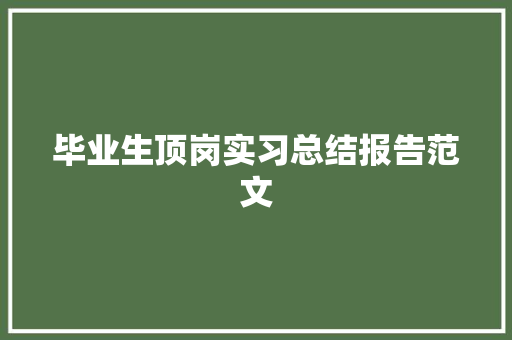 毕业生顶岗实习总结报告范文 写作素材