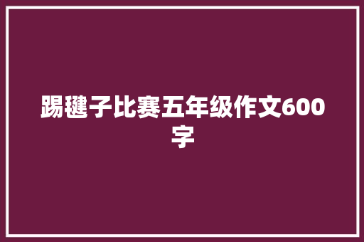 踢毽子比赛五年级作文600字 写作技巧