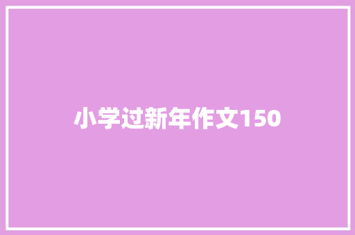 小学过新年作文150 报告写作