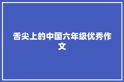 舌尖上的中国六年级优秀作文 写作社区