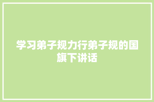 学习弟子规力行弟子规的国旗下讲话
