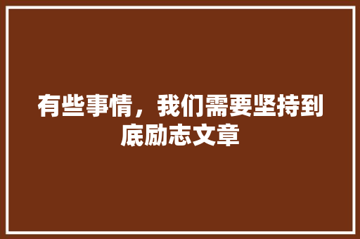 有些事情，我们需要坚持到底励志文章 写作技巧