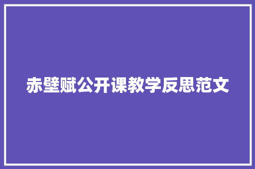 赤壁赋公开课教学反思范文 写作社区