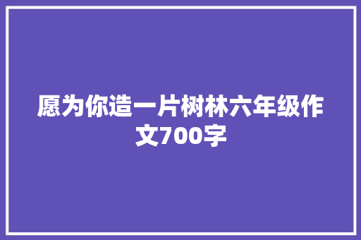 愿为你造一片树林六年级作文700字 商业文案
