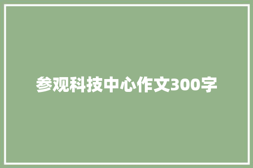 参观科技中心作文300字 词汇积累