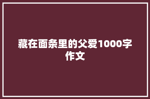 藏在面条里的父爱1000字作文 写作社区