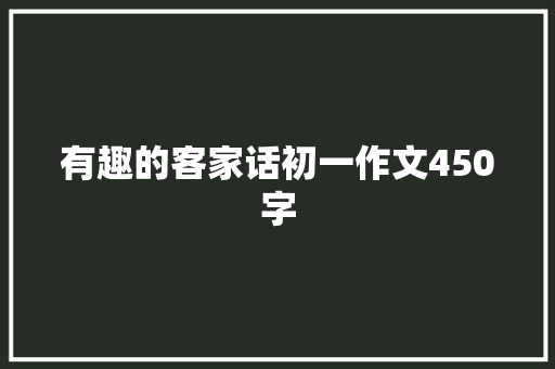 有趣的客家话初一作文450字 写作技巧