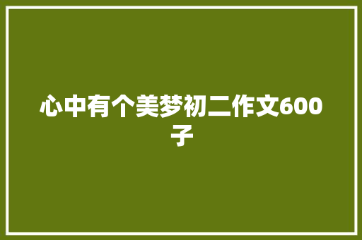 心中有个美梦初二作文600子 写作社区
