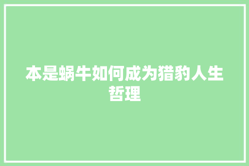 本是蜗牛如何成为猎豹人生哲理 写作素材