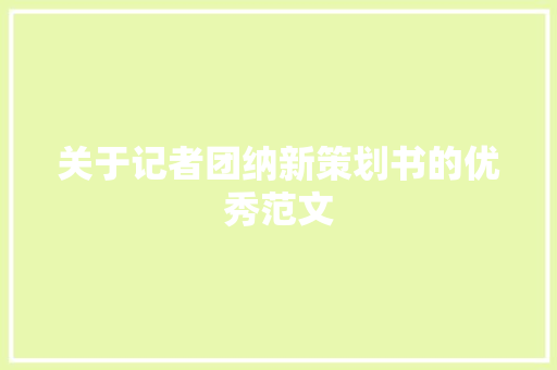 关于记者团纳新策划书的优秀范文 简历模板