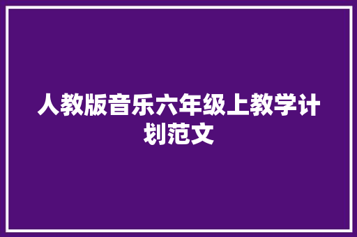 人教版音乐六年级上教学计划范文 报告写作