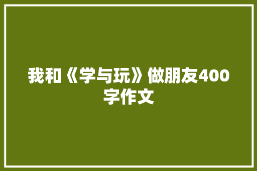 我和《学与玩》做朋友400字作文