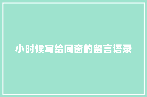 小时候写给同窗的留言语录 写作技巧