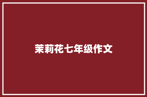 茉莉花七年级作文 商业文案