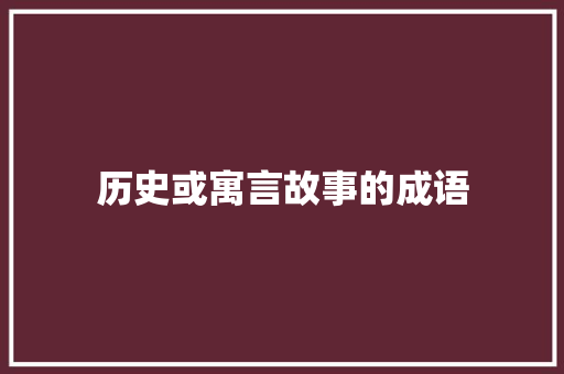 历史或寓言故事的成语 写作社区
