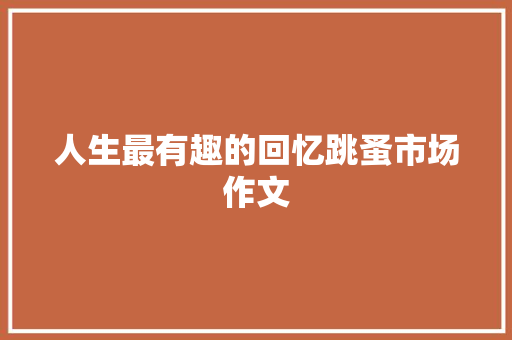 人生最有趣的回忆跳蚤市场作文 简历模板