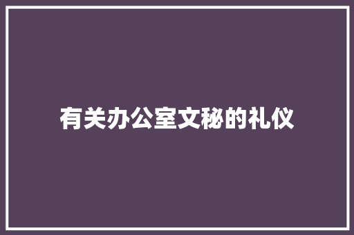 有关办公室文秘的礼仪
