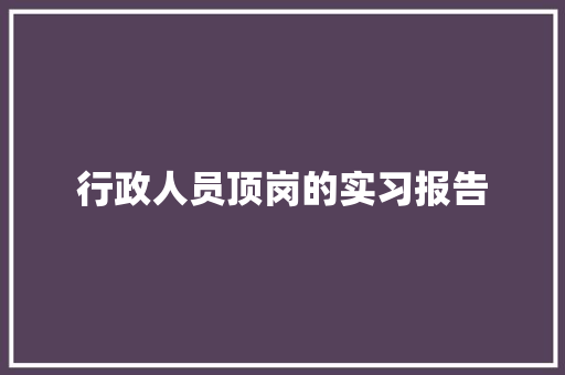 行政人员顶岗的实习报告 词汇积累
