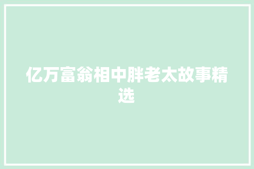 亿万富翁相中胖老太故事精选 报告写作