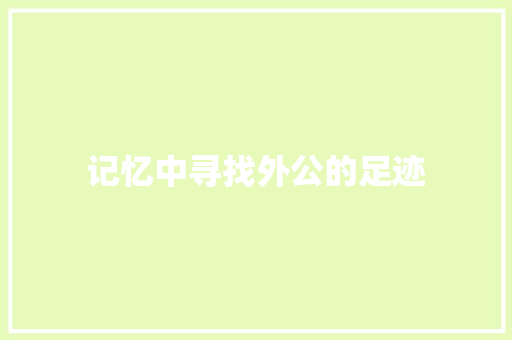 记忆中寻找外公的足迹