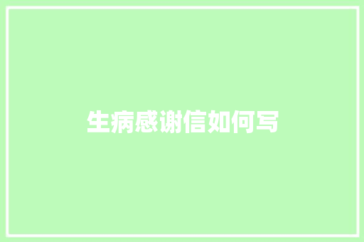 生病感谢信如何写 写作社区