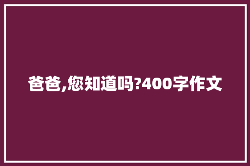 爸爸,您知道吗?400字作文 诗歌创作