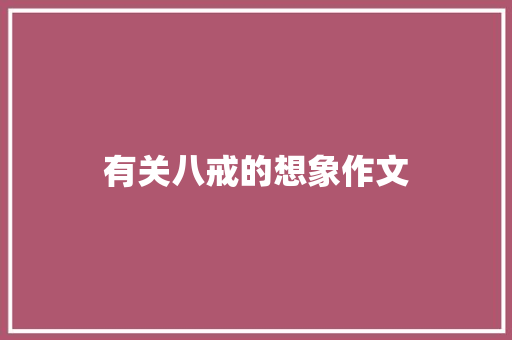 有关八戒的想象作文 报告写作